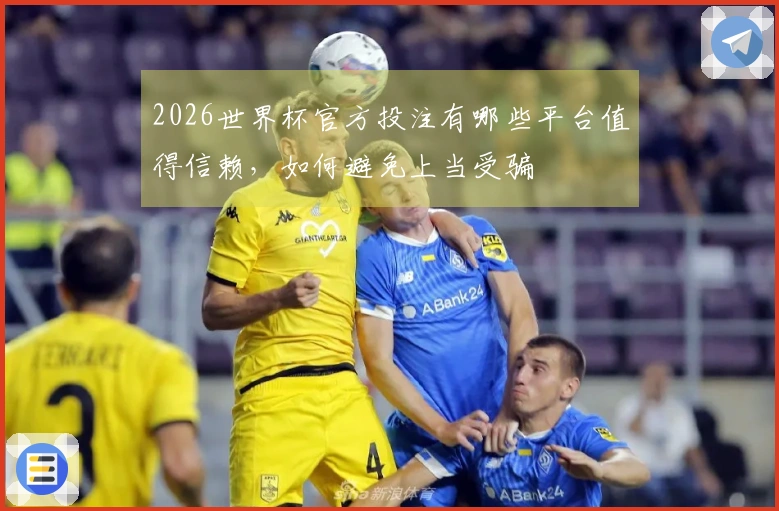 2026世界杯官方投注有哪些平台值得信赖，如何避免上当受骗