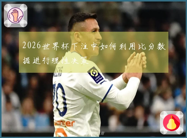 2026世界杯下注中如何利用比分数据进行理性决策