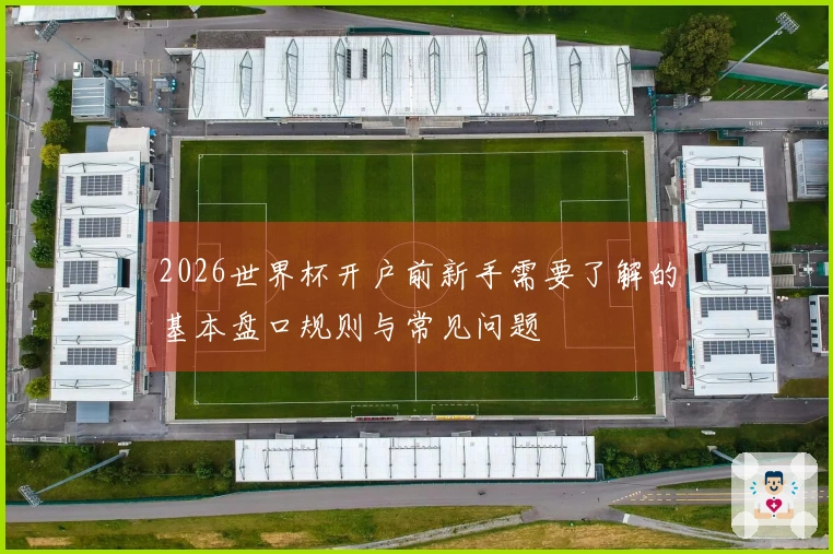 2026世界杯开户前新手需要了解的基本盘口规则与常见问题