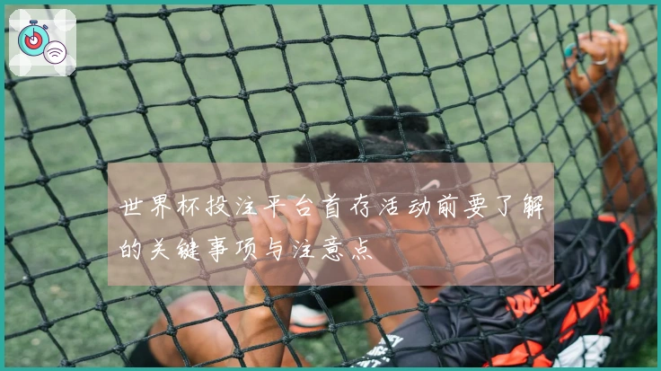 世界杯投注平台首存活动前要了解的关键事项与注意点