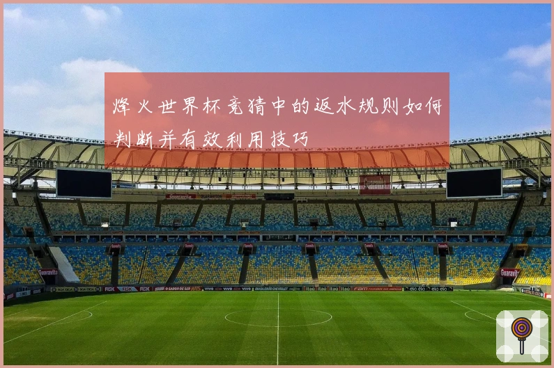 烽火世界杯竞猜中的返水规则如何判断并有效利用技巧
