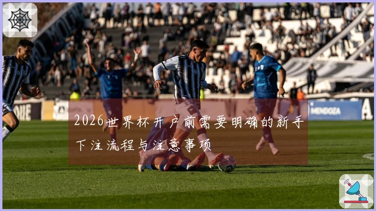 2026世界杯开户前需要明确的新手下注流程与注意事项