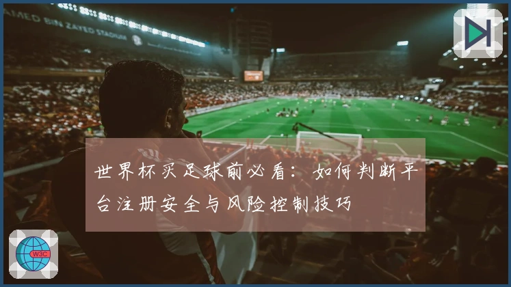 世界杯买足球前必看：如何判断平台注册安全与风险控制技巧