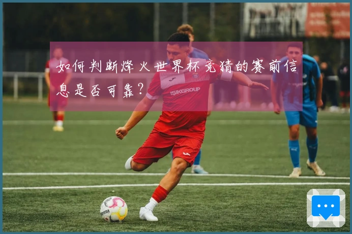 如何判断烽火世界杯竞猜的赛前信息是否可靠？