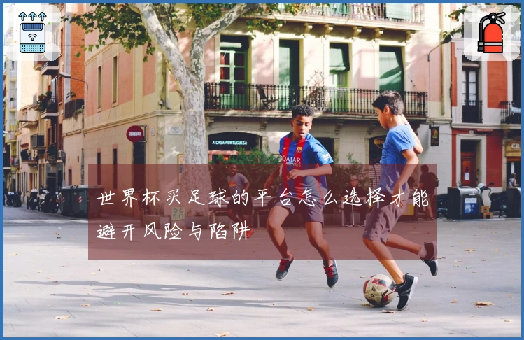 世界杯买足球的平台怎么选择才能避开风险与陷阱