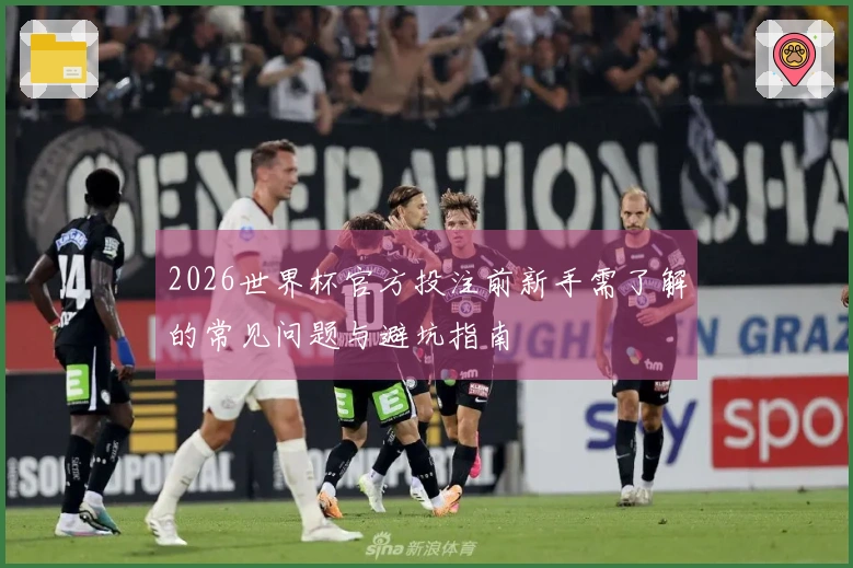 2026世界杯官方投注前新手需了解的常见问题与避坑指南