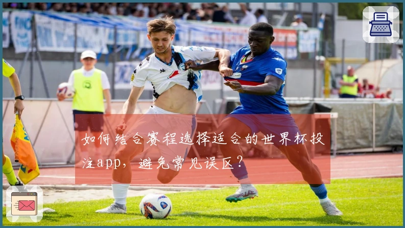 如何结合赛程选择适合的世界杯投注app，避免常见误区？