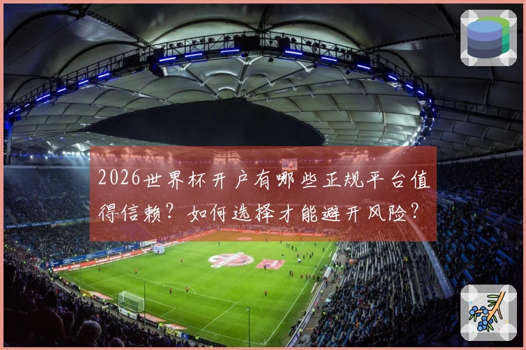 2026世界杯开户有哪些正规平台值得信赖？如何选择才能避开风险？
