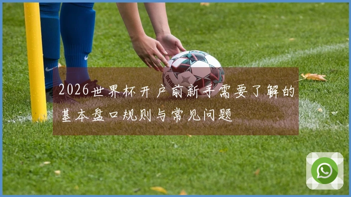 2026世界杯开户前新手需要了解的基本盘口规则与常见问题