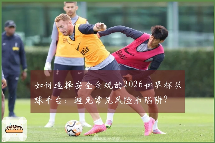 如何选择安全合规的2026世界杯买球平台，避免常见风险和陷阱？