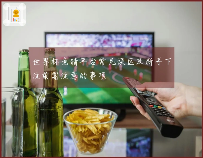 世界杯竞猜平台常见误区及新手下注前需注意的事项