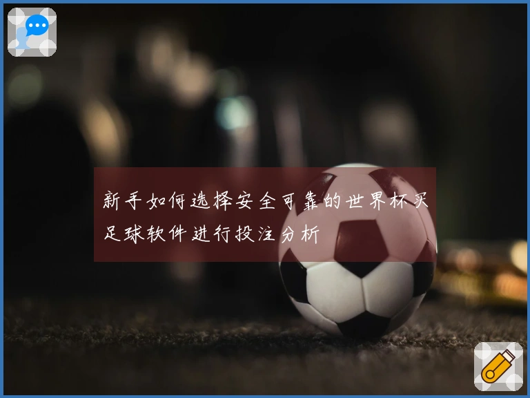 新手如何选择安全可靠的世界杯买足球软件进行投注分析
