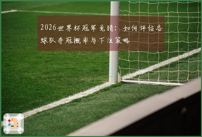 2026世界杯冠军竞猜：如何评估各球队夺冠概率与下注策略