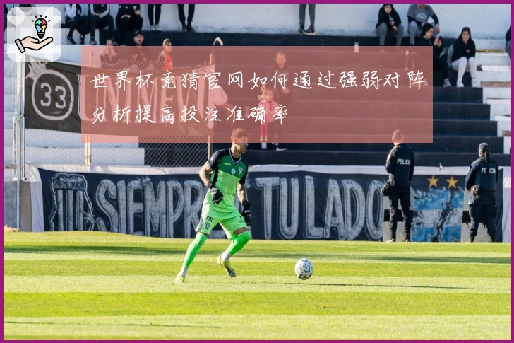 世界杯竞猜官网如何通过强弱对阵分析提高投注准确率