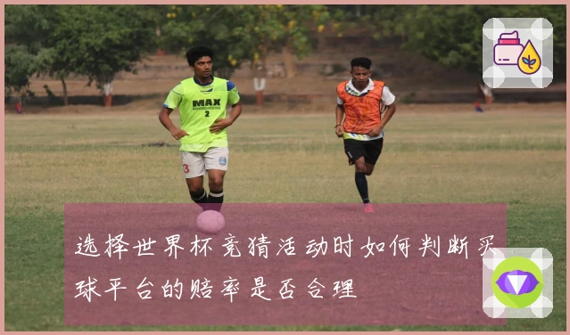 选择世界杯竞猜活动时如何判断买球平台的赔率是否合理