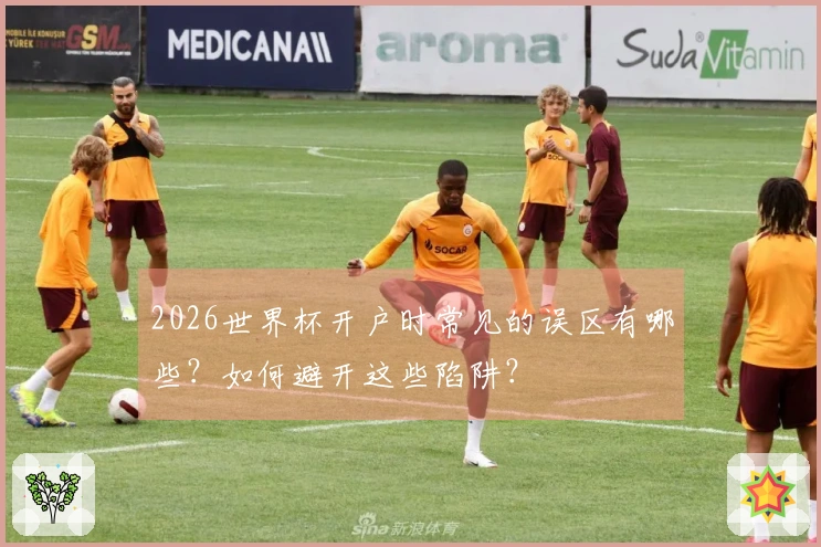 2026世界杯开户时常见的误区有哪些？如何避开这些陷阱？