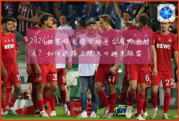 2026世界杯竞猜活动平台有哪些特点？如何选择正规入口避免踩雷