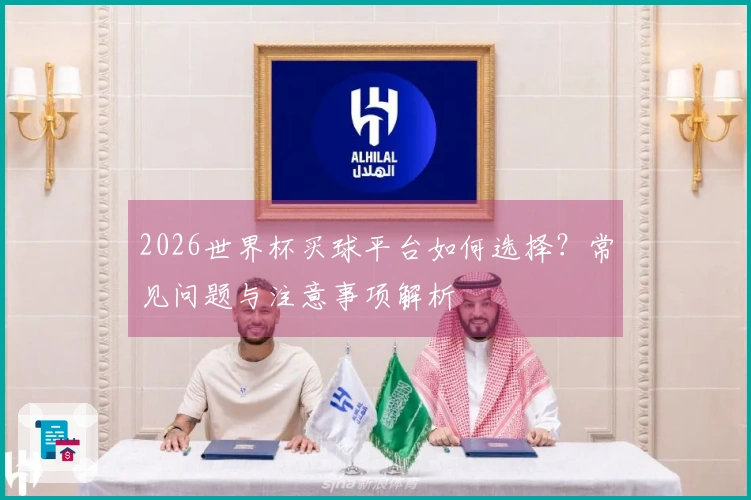 2026世界杯买球平台如何选择？常见问题与注意事项解析