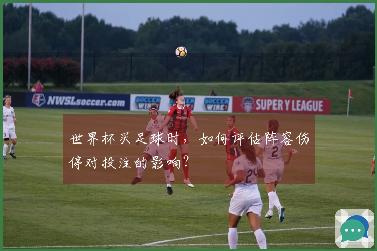 世界杯买足球时，如何评估阵容伤停对投注的影响？
