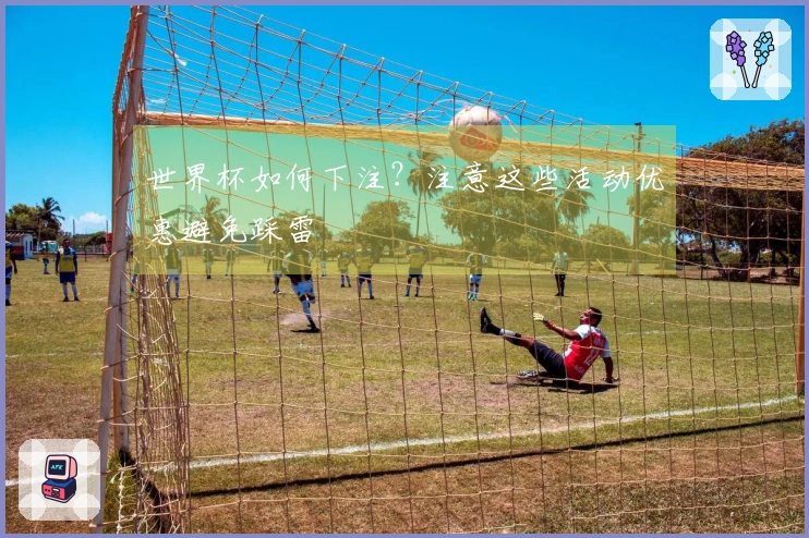世界杯如何下注？注意这些活动优惠避免踩雷