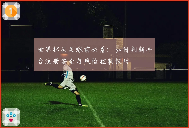 世界杯买足球前必看：如何判断平台注册安全与风险控制技巧
