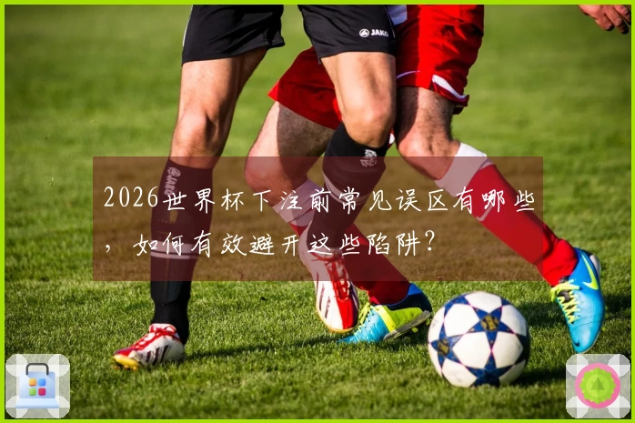 2026世界杯下注前常见误区有哪些，如何有效避开这些陷阱？