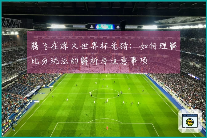 腾飞在烽火世界杯竞猜：如何理解比分玩法的解析与注意事项