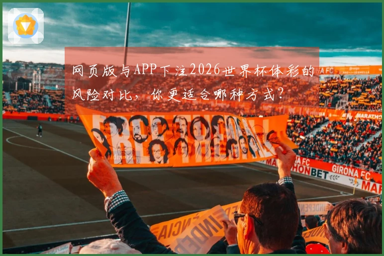 网页版与APP下注2026世界杯体彩的风险对比，你更适合哪种方式？