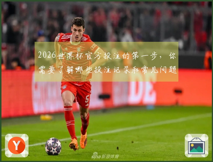 2026世界杯官方投注的第一步，你需要了解哪些投注记录和常见问题？