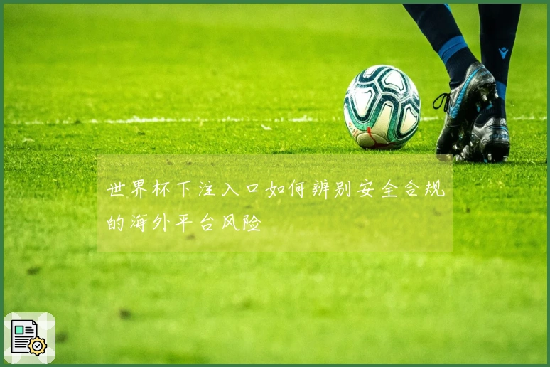 世界杯下注入口如何辨别安全合规的海外平台风险