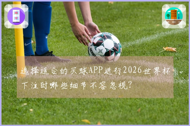 选择适合的买球APP进行2026世界杯下注时哪些细节不容忽视？