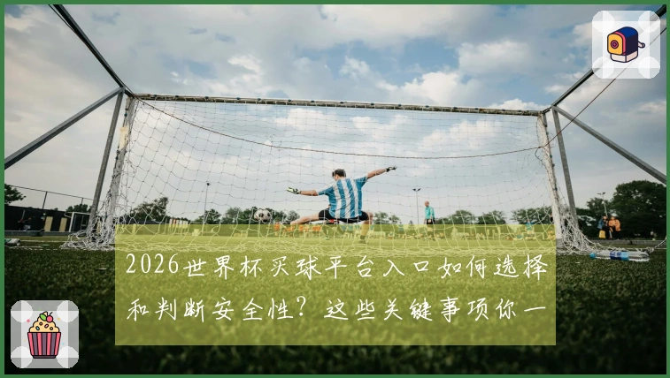 2026世界杯买球平台入口如何选择和判断安全性？这些关键事项你一定要了解