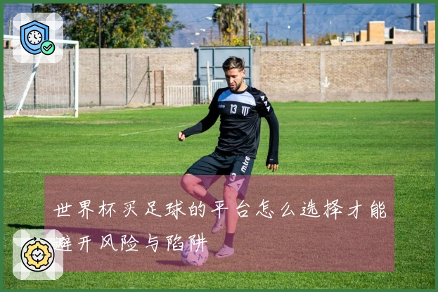 世界杯买足球的平台怎么选择才能避开风险与陷阱