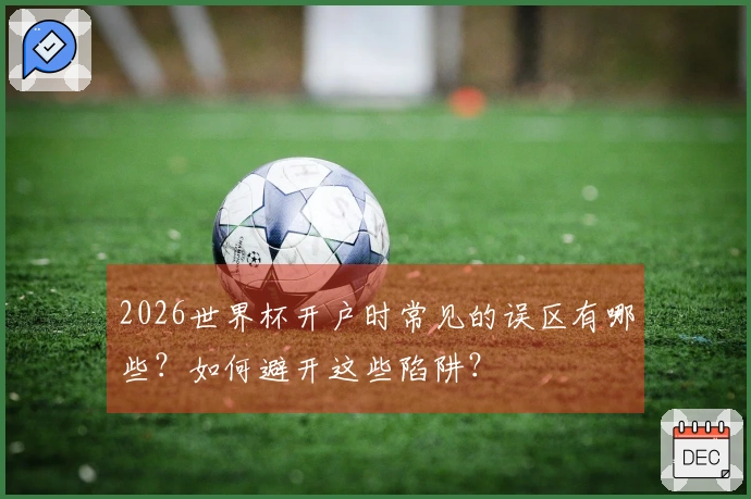 2026世界杯开户时常见的误区有哪些？如何避开这些陷阱？