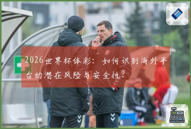 2026世界杯体彩：如何识别海外平台的潜在风险与安全性？