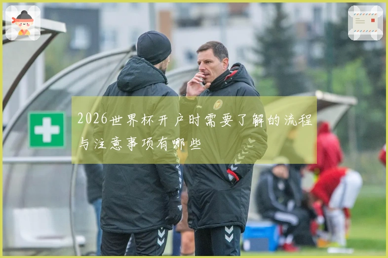 2026世界杯开户时需要了解的流程与注意事项有哪些