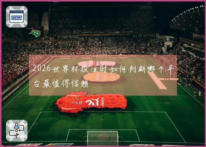 2026世界杯投注时如何判断哪个平台最值得信赖