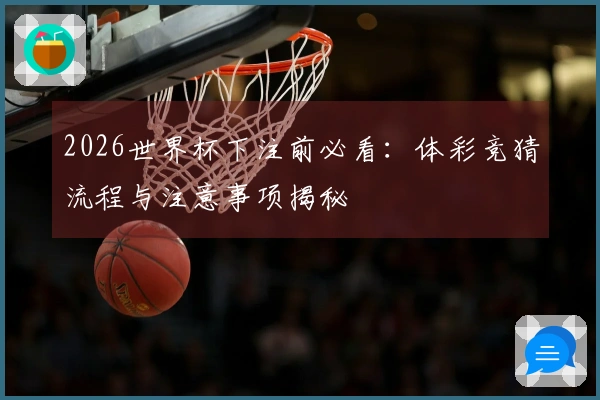2026世界杯下注前必看：体彩竞猜流程与注意事项揭秘