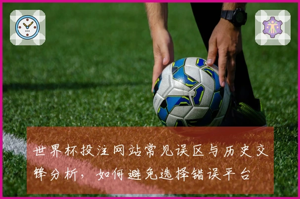 世界杯投注网站常见误区与历史交锋分析，如何避免选择错误平台